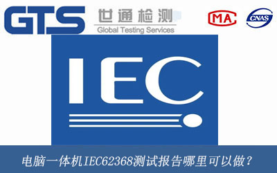 电脑一体机IEC62368测试报告哪里可以做？