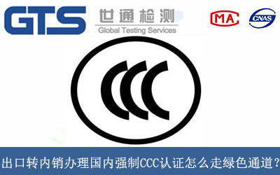 出口转内销办理国内强制CCC认证怎么走绿色通道？